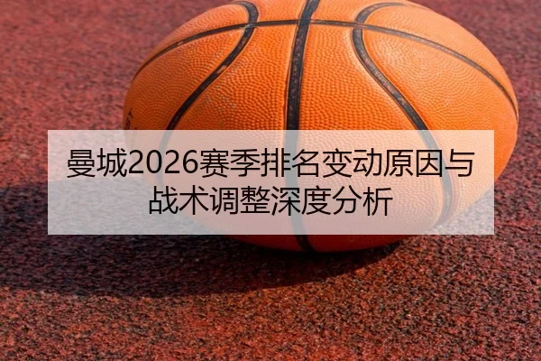 曼城2026赛季排名变动原因与战术调整深度分析